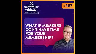 387 - Members Don't Have Time to Use Your Membership - What Can You Do?