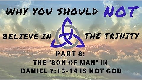 Why You Should *Not* Believe in the Trinity - Part 8: The "Son of Man" in Daniel 7:13-14 Is Not God