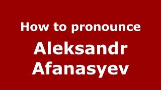 How to pronounce Aleksandr Afanasyev (Russian/Russia)  - PronounceNames.com