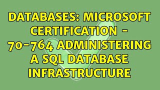 Databases: Microsoft Certification - 70-764 Administering a SQL Database Infrastructure