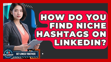 How Do You Find Niche Hashtags On LinkedIn? - Get Linked Together