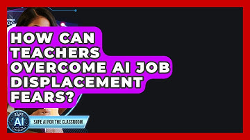 How Can Teachers Overcome AI Job Displacement Fears? - Safe AI for The Classroom