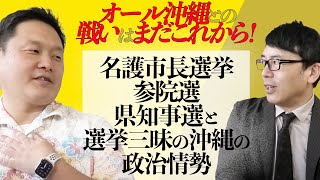 オール沖縄との戦いはまだこれからだ！名護市長選挙、参院選、県知事選と来年夏まで選挙三昧の沖縄の政治情勢を那覇市議会議員の大山孝夫さんに直撃！｜上念司チャンネル ニュースの虎側