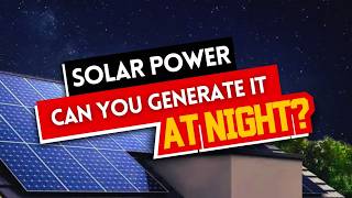 Solar Power CAN be Generated at NIGHT - Here's How