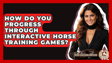 How Do You Progress Through Interactive Horse Training Games? - The Horses Stable