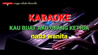 KAU BUAT AKU ORANG KETIGA KARAOKE (NADA WANITA)