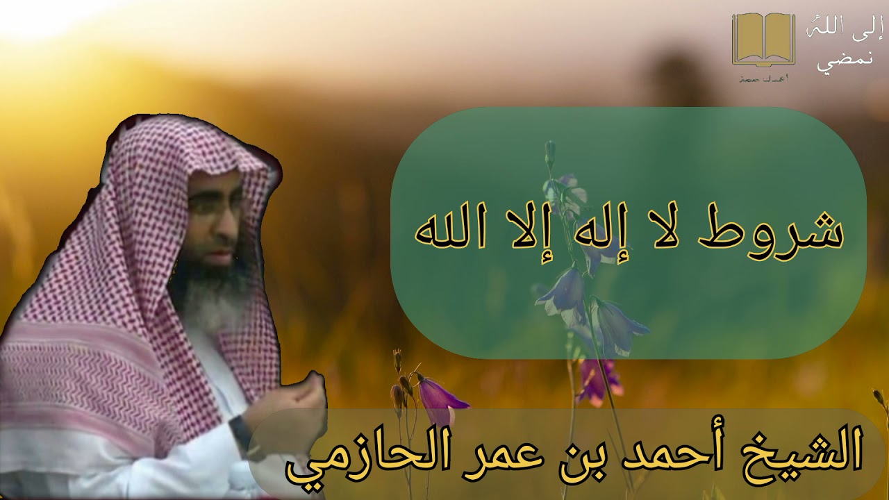 شروط لا إله إلا الله. لا يصح إيمان عبد حتى يحقق هذه الشروط (الشيخ أحمد الحازمي حفظه الله وسلمه)