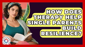 How Does Therapy Help Single Parents Build Resilience? - Single Parent Support Hub