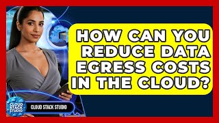 How Can You Reduce Data Egress Costs In The Cloud? - Cloud Stack Studio