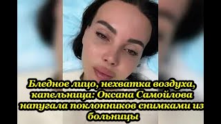 Бледное лицо, нехватка воздуха, капельница Оксана Самойлова напугала поклонников снимками из больниц