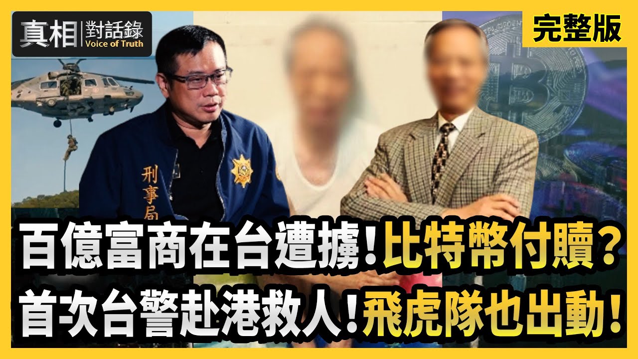 【#真相對話錄 完整版】百億富商在台遭擄！比特幣付贖？首次台警赴港救人！飛虎隊也出動！