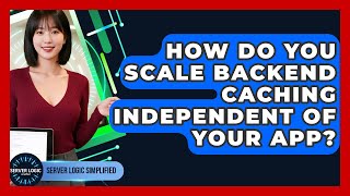 How Do You Scale Backend Caching Independent Of Your App? - Server Logic Simplified