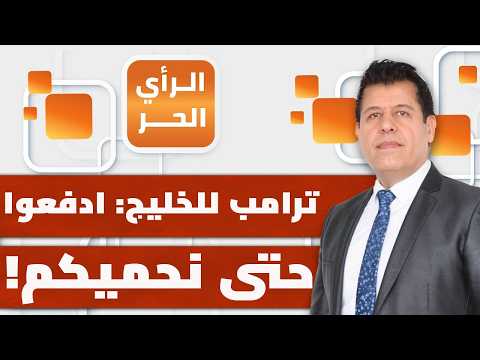 ما الدول الخليجية الثلاث التي طالبها ترامب بدفع تعويضات مقابل حمايتها؟ | الرأي الحر