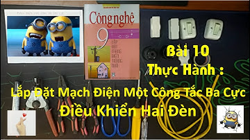 Công Nghệ 9-Bài 10 :Thức Hành Lắp Đặt Mạch Điện Một Công Tắc Ba Cực Điều Khiển Hai Đèn.