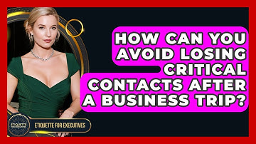 How Can You Avoid Losing Critical Contacts After A Business Trip? - Etiquette for Executives