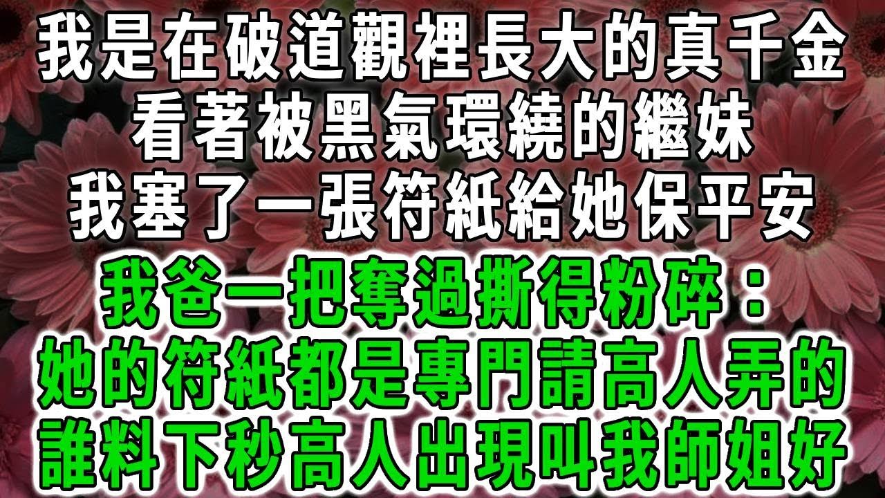 我是在破道觀裡長大的真千金，看著被黑氣環繞的繼妹，我塞了一張符紙給她保平安，我爸一把奪過撕得粉碎：她的符紙都是專門請高人弄的，誰料下秒高人出現叫我師姐好#荷上清風 #爽文