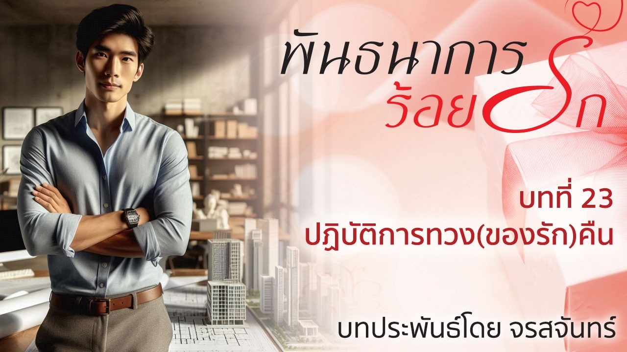 นิยายเสียง ชุดบ้านตัว ต เรื่อง พันธนาการร้อยรัก โดย จรสจันทร์ บทที่ 23 ปฏิบัติการทวง(ของรัก)คืน
