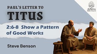 Show a Pattern of Good Works | Titus 2:6-8 | Athens Bible Church