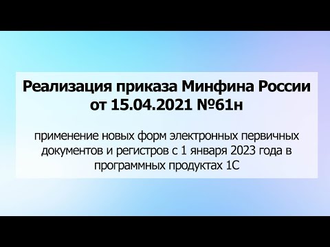 Приказ Минфина №61н: применение новых форм электронных первичных документов с 01.01.23 в 1С