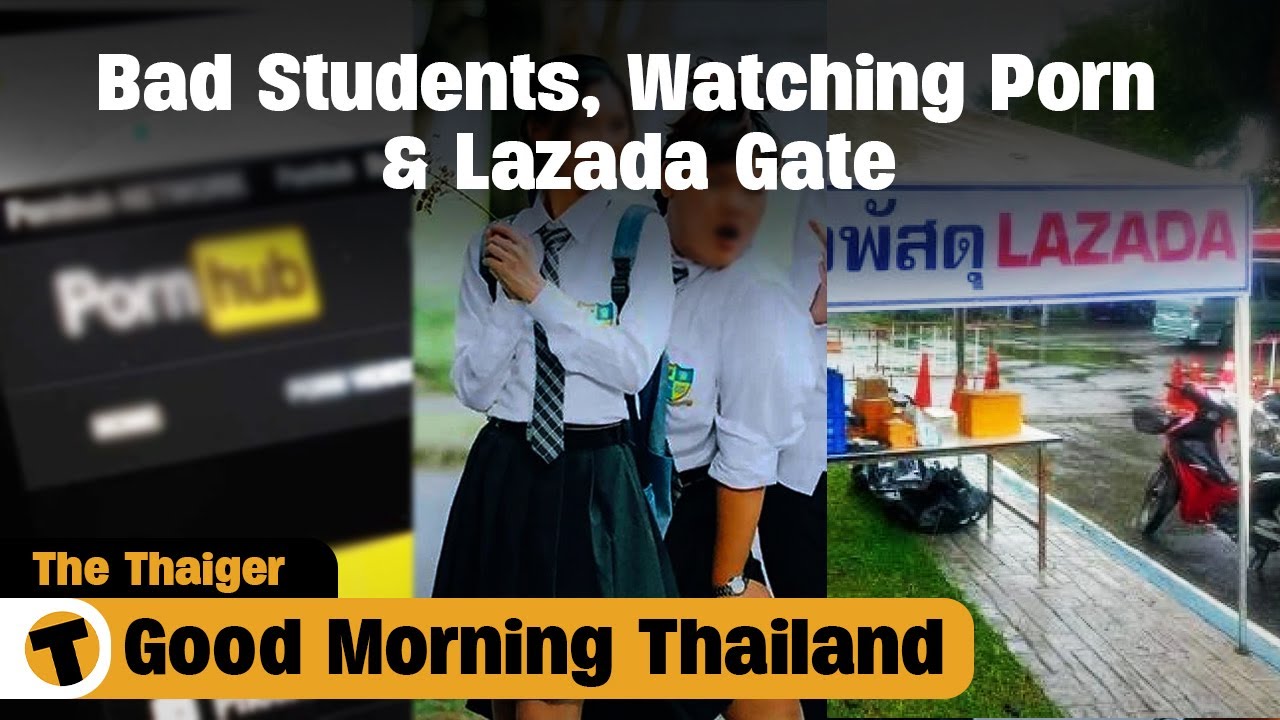 1280px x 720px - Bad Students, Watching Porn & Lazada Gate | GMT | Thaiger