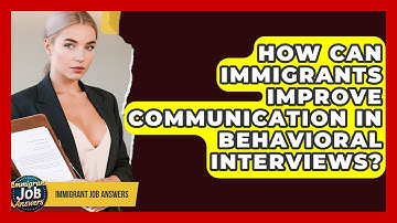 How Can Immigrants Improve Communication In Behavioral Interviews? - Immigrant Job Answers