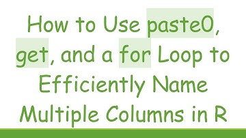 How to Use paste0, get, and a for Loop to Efficiently Name Multiple Columns in R