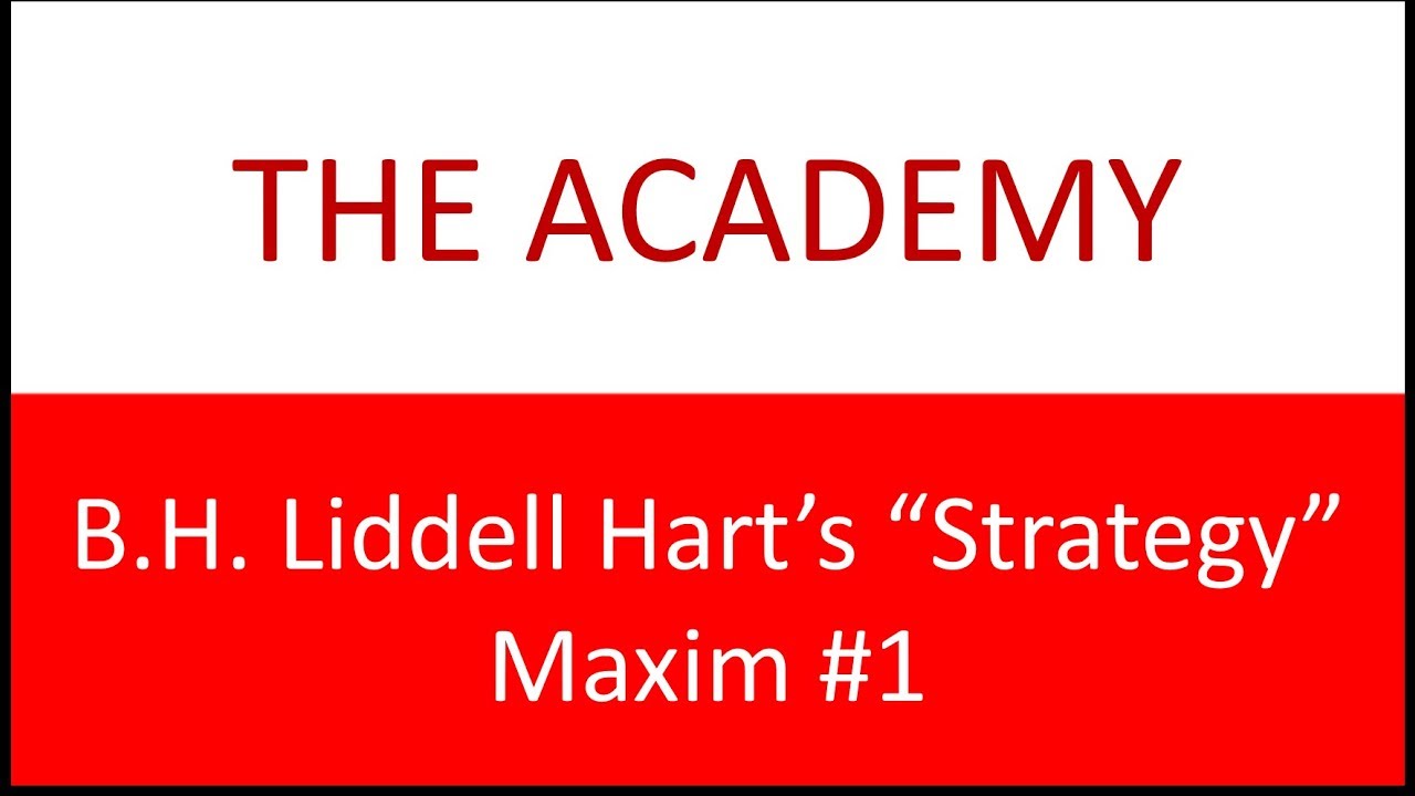The Academy: Liddell Hart's 8 Maxims of Strategy - Maxim #1