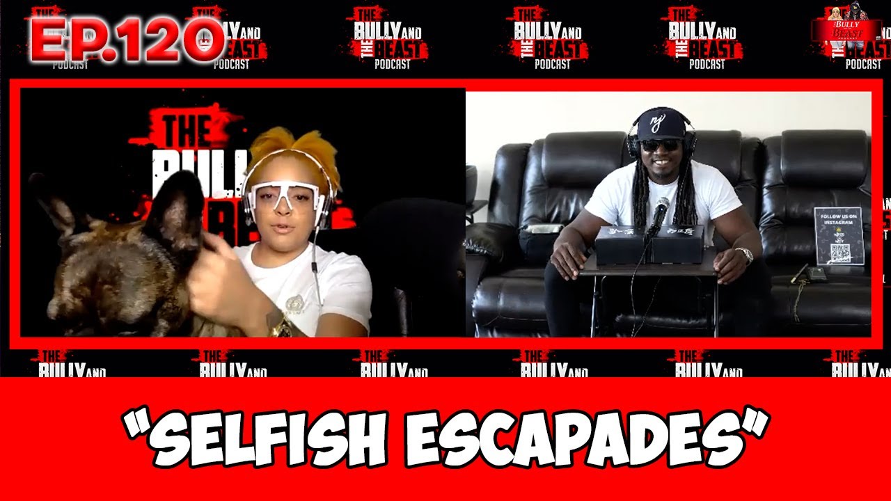 The Bully and the Beast Podcast Ep. 120 Selfish Escapades | Full Episode