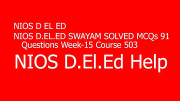 NIOS D.EL.ED SWAYAM SOLVED MCQs 91 Questions Week-15 Course 503