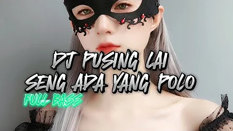 DJ PUSING LAI PUSING LAI SENG ADA YANG POLO FULL BASS - REMIX TERBARU 2023