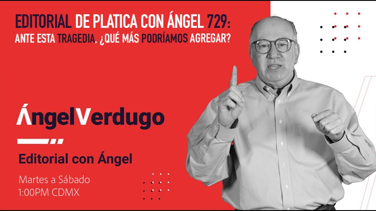 Editorial Platica con Ángel 729: Ante esta tragedia, ¿qué más podríamos agregar?