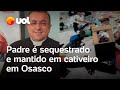 Padre é resgatado após ser sequestrado em Osasco; vídeo mostra cativeiro