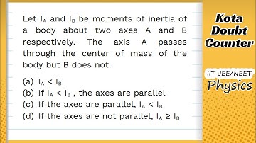 HCV: Let IA and IB be moments of inertia of a body about two axes A and B respectively. The axis A
