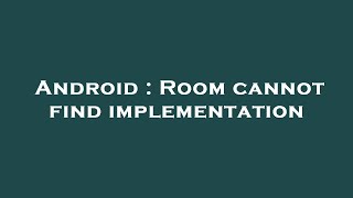 Android : Room cannot find implementation
