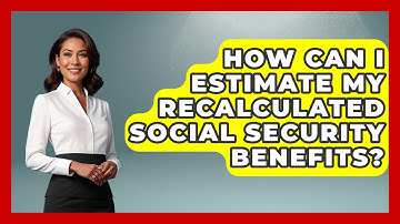How Can I Estimate My Recalculated Social Security Benefits? - Get Retirement Help