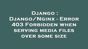 Django : Django/Nginx - Error 403 Forbidden when serving media files over some size