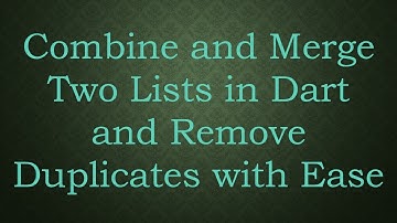 Combine and Merge Two Lists in Dart and Remove Duplicates with Ease