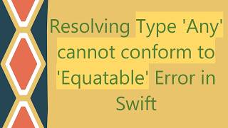 Resolving Type 'Any' cannot conform to 'Equatable' Error in Swift