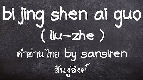 bi jing shen ai guo - liu zhe lyrics thai คำอ่านไทย by san siren