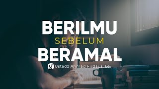 Berilmu Dulu Sebelum Beramal - Ustadz Ahmad Firdaus, Lc. - Ceramah Agama