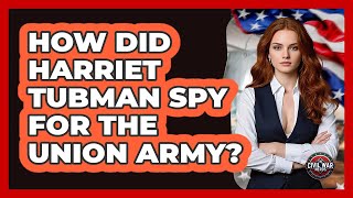 How Did Harriet Tubman Spy For The Union Army - The Civil War Nerds