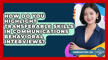 How Do You Highlight Transferable Skills In Communications Behavioral Interviews?
