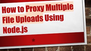 How to Proxy Multiple File Uploads Using Node.js