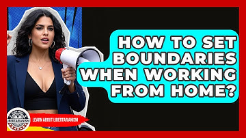 How To Set Boundaries When Working From Home? - Learn About Libertarianism