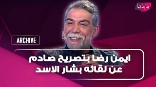 ممثل السوري ايمن رضا بتصريح صادم عن لقائه بشار الاسد قعدت بلا شغل لسنين لإني قلت شي ما بحبه