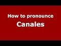 How to pronounce Canales (Spain/Spanish) - PronounceNames.com