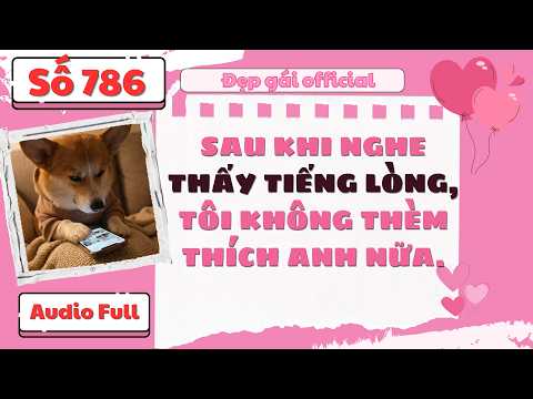 SAU KHI NGHE THẤY TIẾNG LÒNG TÔI KHÔNG THÈM THÍCH ANH NỮA | Đẹp Gái Official số 786 | [ Audio Full ]