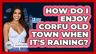 How Do I Enjoy Corfu Old Town When It's Raining? - Talking Greece