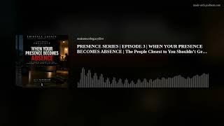 Information PRESENCE SERIES | EPISODE 3 |  WHEN YOUR PRESENCE BECOMES ABSENCE | The People Closest to You Should Guide