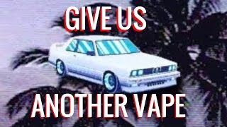 GIVE US ANOTHER VAPE